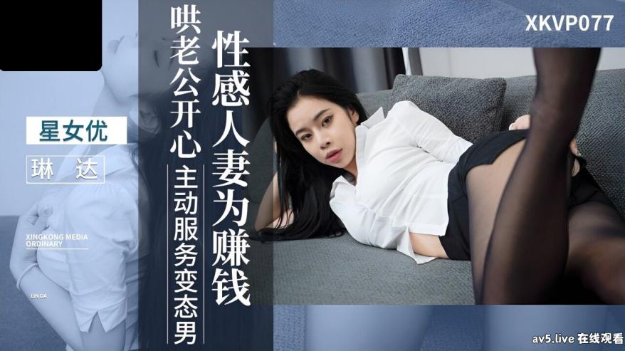 XKVP077 星空无限传媒 性感人妻 为赚钱哄老公开心 琳达