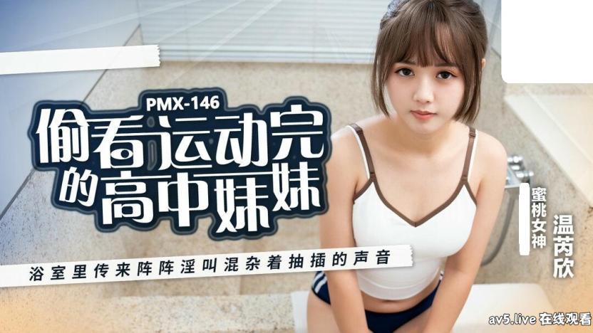 PMX146 蜜桃影像傳媒 偷看運動完的高中妹妹 温芮欣